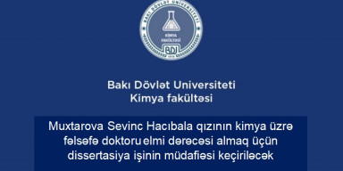 Muxtarova Sevinc Hacıbala qızının kimya üzrə fəlsəfə doktoru elmi dərəcəsi almaq üçün təqdim etdiyi dissertasiya işinin müdafiəsi keçiriləcək