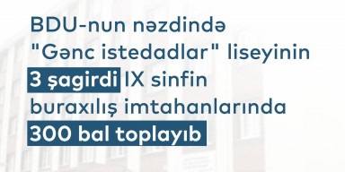 BDU-nun "Gənc istedadlar" liseyinin 3 şagirdi IX sinfin buraxılış imtahanlarında 300 bal toplayıb