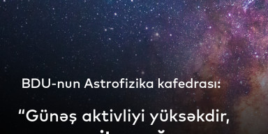 BDU-nun Astrofizika kafedrası: “Günəş aktivliyi yüksəkdir, geomaqnit qasırğası olacaq”