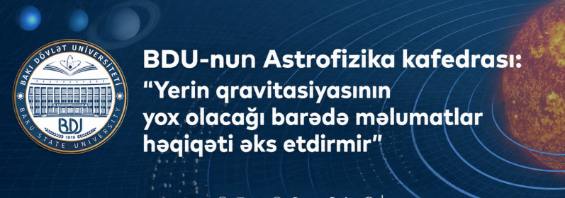 BDU-nun Astrofizika kafedrası: “Yerin qravitasiyasının yox olacağı barədə məlumatlar həqiqəti əks etdirmir”